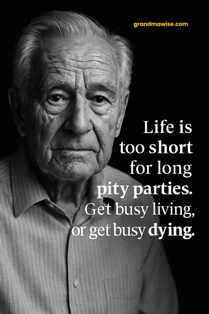 A serious elderly man with deep wrinkles and neatly combed gray hair, wearing a striped button-up shirt, looks directly at the camera against a black background. White text on the right reads, “Life is too short for long pity parties. Get busy living, or get busy dying.”