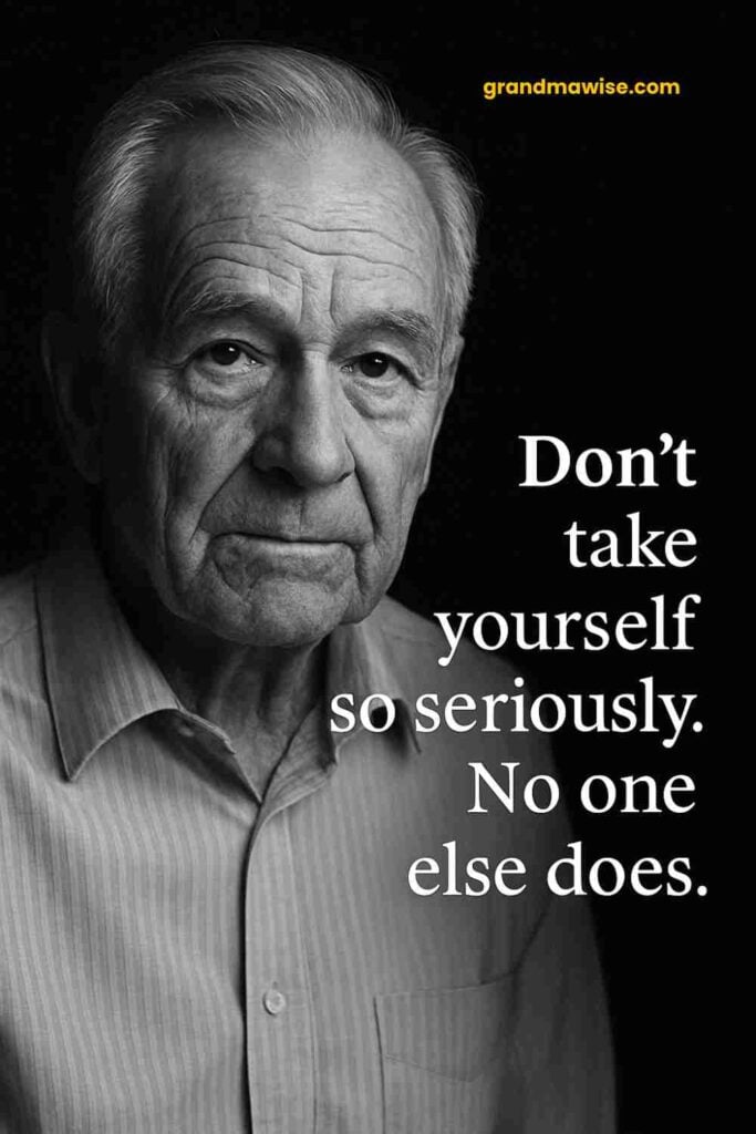 A solemn elderly man with gray hair and a striped button-up shirt stares straight ahead, set against a plain black background. The white text to his right says, “Don’t take yourself so seriously. No one else does.”